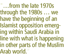 ...from the late 1970's throughout the 1980's ... we have the beginning of an Islamist opposition emerging within Saudi Arabia in line with what is happening in other parts of the Muslim Arab world.