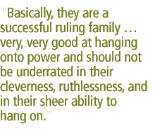 Basically, they are a successful ruling family  very, very good at hanging onto power and should not be underrated in their cleverness, ruthlessness, and in their sheer ability to hang on.