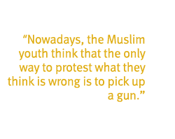 Nowadays, the Muslim youth think that the only way to protest what they think is wrong is to pick up a gun.