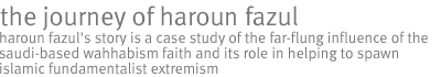 the journey of haroun fazul: Haroun Fazul's story is a case study of the far-flung influence of the Saudi-based Wahhabism faith and its role in helping to spawn  Islamic fundamentalist extremism