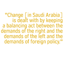 Change [in Saudi Arabia] is dealt with by keeping a balancing act between the demands of the right and the demands of the left and the demands of foreign policy.  