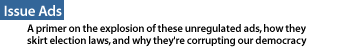 Issue Ads:A primer on the explosion of these unregulated ads, how they skirt election laws and why they're corrupting our democracy