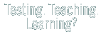 testing. teaching. learning?