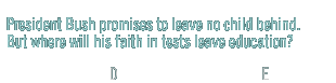 President Bush promises to leave no child behind.  But where will his faith in tests leave education?