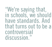 We're saying that, in schools, we should have standards. And that turns out to be a controversial discussion.