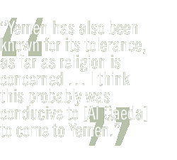 Yemen has also been known for its tolerance, as far as religion is concerned  I think this probably was conducive to [Al Qaeda] to come to Yemen.