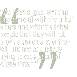 We have a good working [agreement] with the tribal elders and with the tribal people that they will not provide sanctuary, or they will not assist anybody trying to escape out of Afghanistan