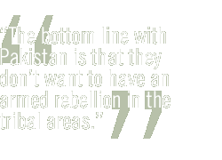 The bottom line with Pakistan is that they don't want to have an armed rebellion in the tribal areas.