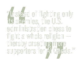 Instead of fighting only its enemies, the U.S. administration chose to fight a whole religion -- thereby creating more supporters for Al Qaeda.