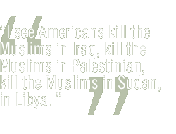 I see Americans kill the Muslims in Iraq, kill the Muslims in Palestinian, kill the Muslims in Sudan, in Libya. 