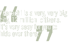 Karachi is a very, very big city, 12 million  citizens. It's very easy for you to hide over there.