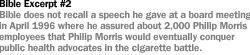 BIBLE EXCERPT #2 BIBLE DOES NOT RECALL A SPEECH HE GAVE AT A BOARD MEETING IN APRIL 1996 WHERE HE ASSURED ABOUT 2,000 PHILIP MORRIS EMPLOYEES THAT PHILIP MORRIS WOULD EVENTUALLY CONQUER PUBLIC HEALTH ADVOCATES IN THE CIGARETTE BATTLE