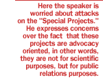 Here the speaker is worried about attacks on the 'Special Projects.'  He expresses concerns over the fact that these projects are advocacy oriented, in other words, they are not for scientific purposes, but for public relations purposes.