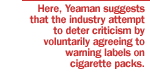 Here, Yeaman suggests that the industry attempt to deter criticism by voluntarily agreeing to warning labels on cigarette packs.