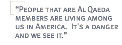 People that are Al Qaeda members are living among us in America.  It's a danger and we see it.