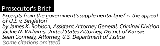 Prosecutor's Brief Excerpts from the government's supplemental brief in the US v. Singleton appeal (some citations omitted) by James K. Robison, Assistant Attorney General, Criminal  Division; Jackie N. Williams, United States Attorney, District of Kansas; Sean Connelly, Attorney, U.S. Department of Justice