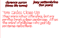 Two Cases Close Up:  They were minor offenders, but are serving harsh prison sentences, including life without parole.  All on the word of snitched who got big sentence reductions