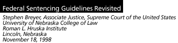 Federal Sentencing Guidelines Revisited Stephen Breyer, Associate Justice, Supreme Court of the United tates University of Nebraska College of Law Roman L. Hruska Institute Lincoln, Nebraska November 18, 1998