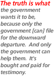 The truth is what the government wants it to be, because only the government [can] file for the downward departure.  And only the government can help them.  It's bought and paid for testimony.