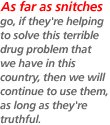 As far as snitches go, if they're helping to solve this terrible drug problem that we have in this country, then we will continue to use them, as long as they're truthful.