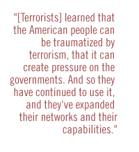 [Terrorists] learned that the American people can be traumatized by terrorism, that it can create pressure on the government.And so they have continued to use it, and they've expanded their networks and their capabilities.