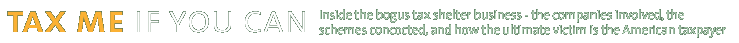 Tax Me If You Can: Inside the bogus tax shelter business - the companies involved, the schemes concocted, and how the ultimate victim is the American taxpayer