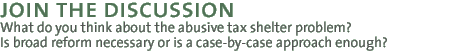 Join the Discussion: What do you think about the abusive tax shelter problem? Is broad reform necessary or is a case-by-case approach enough?