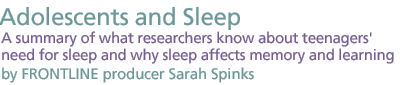 Adolescents and Sleep A summary of what researchers know about teenagers' need for sleep and why sleep affects  memory and learning by FRONTLINE producer Sarah Spinks.