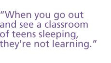 When you go out and see a classroom of teens sleeping, they're not learning.