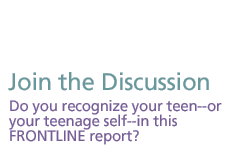 join the discussion: Do you recognize your teen--or your teenage self--in this FRONTLINE report?