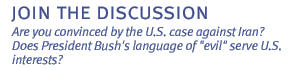 join the discussion: Are you convinced by the U.S. case against Iran?  Does President Bush's language of evil serve U.S. interests?