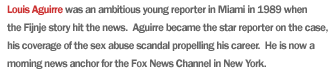 Louis Aguirre was an ambitious young reporter in Miami in 1989 when the Fijnje story hit the news.  Aguirre became the star reporter on the case, his coverage of the sex abuse scandal propelling his career.  He is now a morning news anchor for the Fox News Channel in New York.