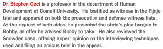 Dr. Stephen Ceci is a professor in the department of Human Development at Cornell University.  He testified as witness in the Fijnje trial and appeared on both the prosecution and defense witness lists.  At the request of both sides, he presented the state's plea bargain to Bobby, an offer he advised Bobby to take.  He also reviewed the Snowden case, offering expert opinion on the interviewing techniques used and filing an amicus brief in the appeal.