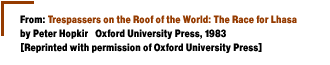 From: Trespassers on the Roof of the World:
		The Race for Lhasaby Peter Hopkir Oxford University Press, 1983k[Reprinted with 
		permission of Oxford University Press]