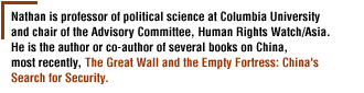 He is professor of political science at Columbia University and chair of the Advisory Committee, Human Rights Watch/Asia. Nathan is the author or co-author of several books on China, most recently, The Great Wall and the Empty Fortress: China's Search for Security.