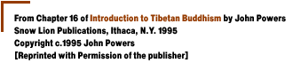 From Chapter 16 ofIntroduction toTibetan Buddhismby John PowersSnow Lion Publications,  Ithaca, N.Y. 1995Copyright c.1995 John Powers[Reprinted with Permission of the publisher]