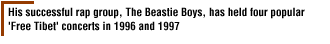 His successful rap group, The Beastie Boys, has held four popular 'Free Tibet' concerts in 1996 and 1997 