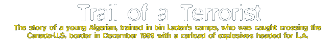 Trail of a Terrorist: The story of a young Algerian, trained in bin Laden's camps, who was caught crossing the Canada-U.S. border in December 1999 with a carload of explosives headed for L.A.�