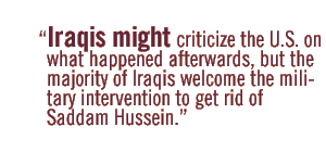 Iraqis might criticize the U.S. on what happened afterwards, but the majority of Iraqis welcome the military intervention to get rid of Saddam Hussein.