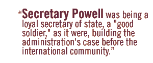 Secretary Powell was being a loyal secretary of state, a 'good soldier,' as it were, building the administration's case before the international community.