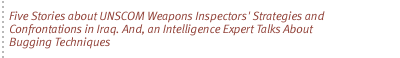 Five Stories about UNSCOM Weapons Inspectors' Strategies and Confrontations in Iraq. And, an Intelligence Expert Talks About Bugging Techniques