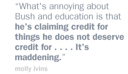 What's annoying about Bush and education is that he's claiming credit for things he does not deserve credit for . . . . It's maddening. 