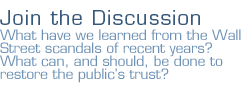 join the discussion: What have we learned from the Wall Street scandals of recent years? What can, and should, be done to restore the public's trust?