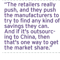 The retailers really push, and they push the manufacturers to try to find any kind of savings they can. And if it's outsourcing to China, then that's one way to get the market share.