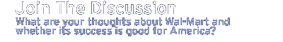 join the discussion: What are your thoughts about Wal-Mart and whether its success is good for America?