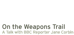 on the weapons trail - a talk with bbc reporter jane corbin