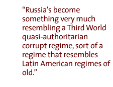 Russia's become something very much resembling a Third World quasi-authoritarian corrupt regime, sort of a regime that resembles Latin American regimes of old.