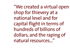 We created a virtual open shop for thievery at a national level and for capital flight in terms of hundreds of billions of dollars, and the raping of natural resources...