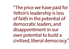 The price we have paid for Yeltsins leadership is loss of faith in the potential of democratic leaders, and disappointment in our own potential to build a civilized, liberal democracy.  