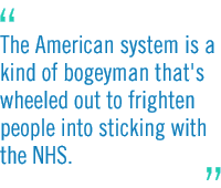 The American system is a kind of bogeyman that's wheeled out to frighten people into sticking with the NHS.